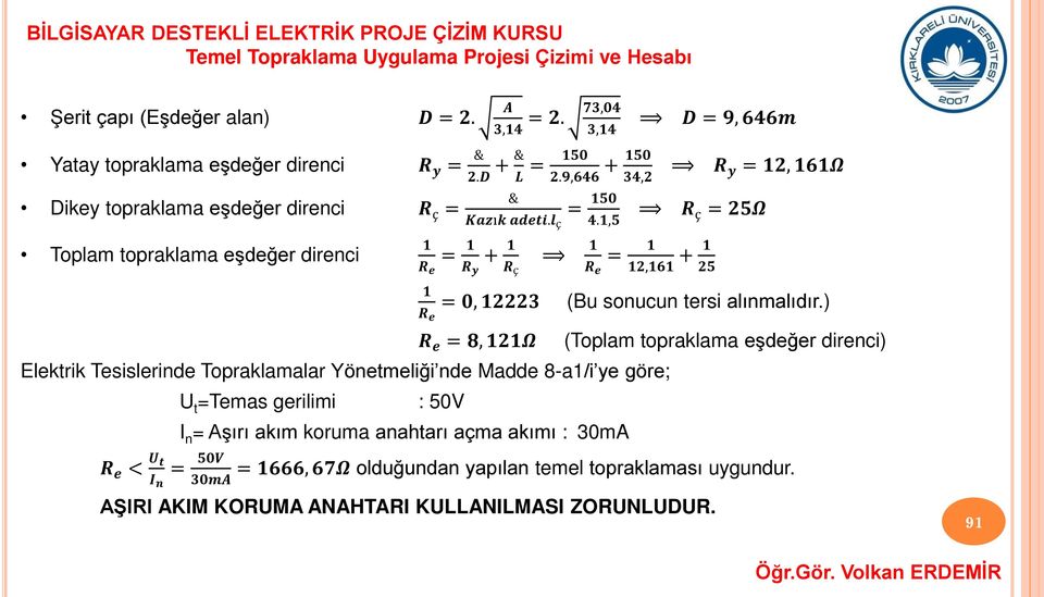 1,5 1 = 1 + 1 1 = 1 + 1 R e R y R ç R e 12,161 25 1 R e = 0, 12223 R e = 8, 121Ω Elektrik Tesislerinde Topraklamalar Yönetmeliği nde Madde 8-a1/i ye göre; R e < U t I n = 50V
