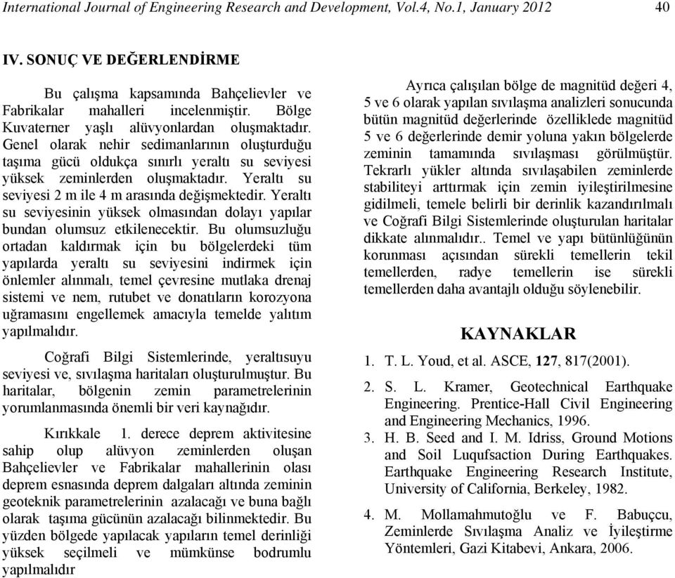 Yeraltı su seviyesi 2 m ile 4 m arasında değişmektedir. Yeraltı su seviyesinin yüksek olmasından dolayı yapılar bundan olumsuz etkilenecektir.