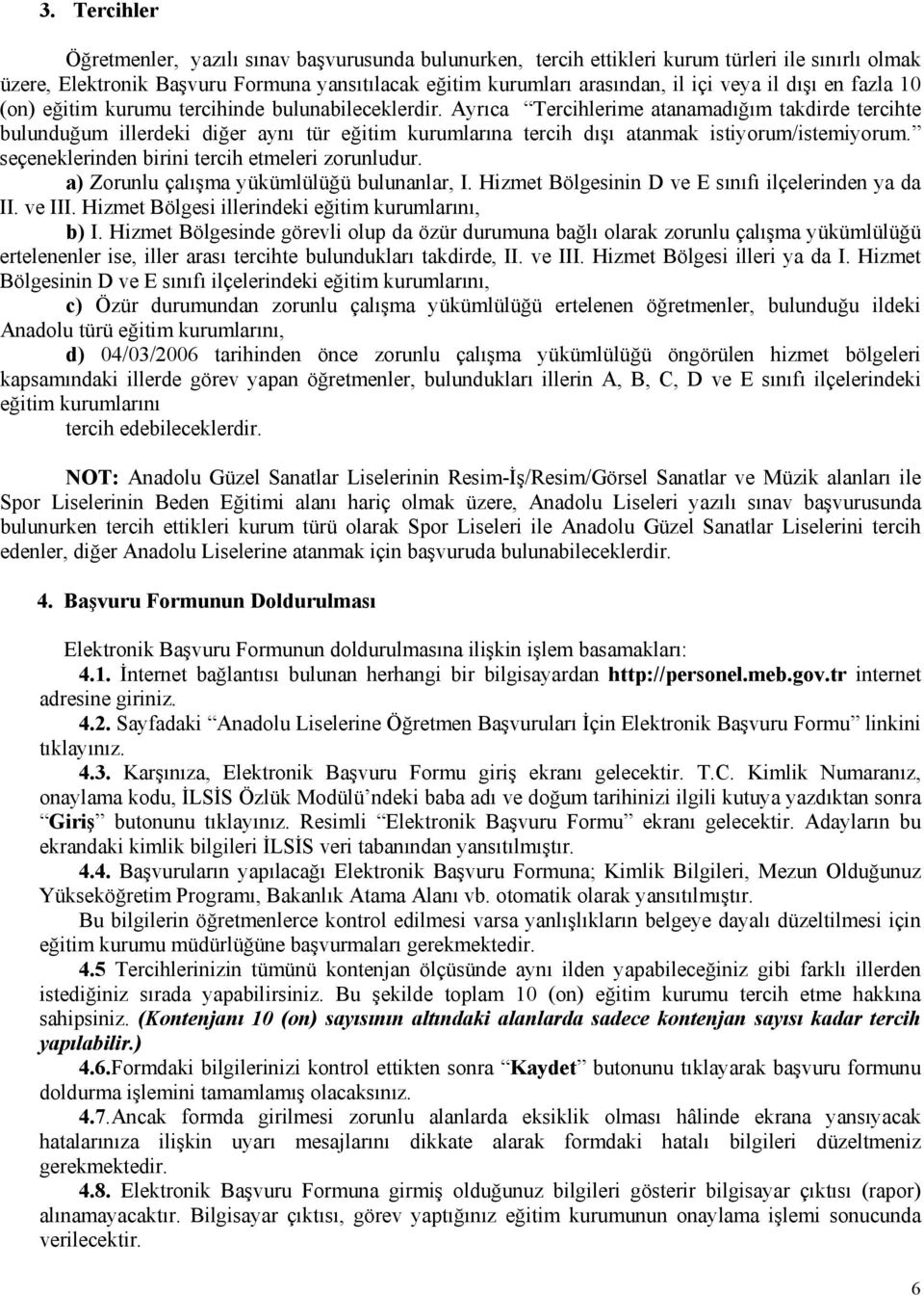 Ayrıca Tercihlerime atanamadığım takdirde tercihte bulunduğum illerdeki diğer aynı tür eğitim kurumlarına tercih dışı atanmak istiyorum/istemiyorum. seçeneklerinden birini tercih etmeleri zorunludur.