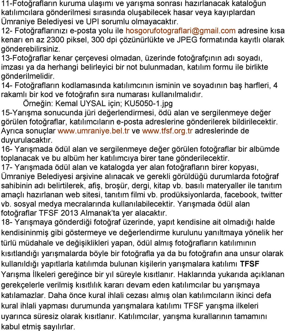 13-Fotoğraflar kenar çerçevesi olmadan, üzerinde fotoğrafçının adı soyadı, imzası ya da herhangi belirleyici bir not bulunmadan, katılım formu ile birlikte gönderilmelidir.