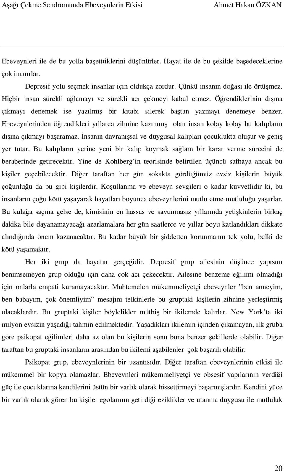 Ebeveynlerinden öğrendikleri yıllarca zihnine kazınmış olan insan kolay kolay bu kalıpların dışına çıkmayı başaramaz. İnsanın davranışsal ve duygusal kalıpları çocuklukta oluşur ve geniş yer tutar.