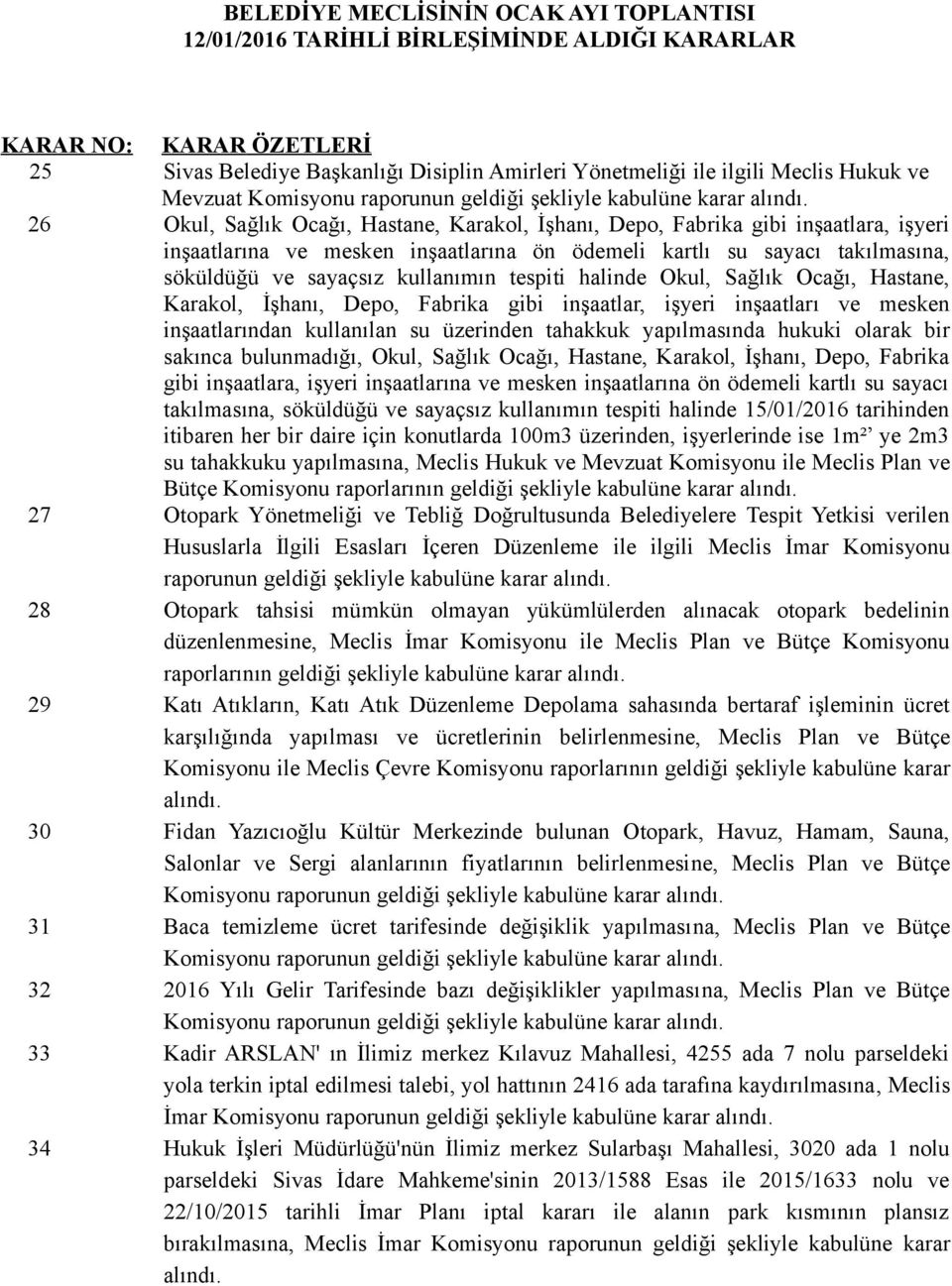 sayaçsız kullanımın tespiti halinde Okul, Sağlık Ocağı, Hastane, Karakol, İşhanı, Depo, Fabrika gibi inşaatlar, işyeri inşaatları ve mesken inşaatlarından kullanılan su üzerinden tahakkuk