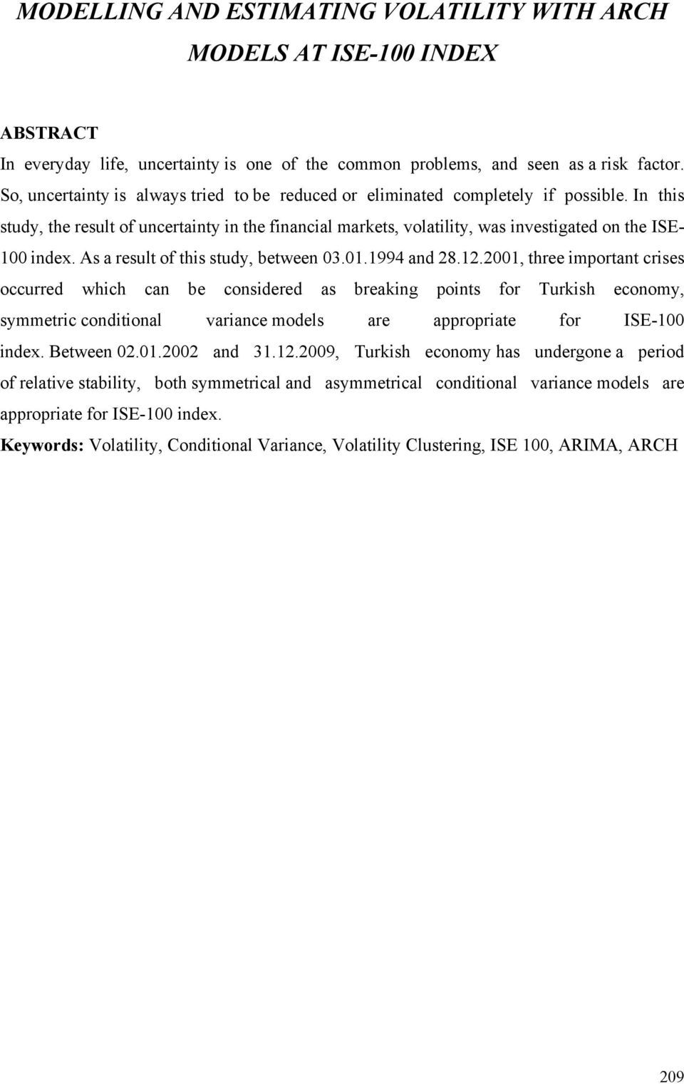 In this study, the result of uncertainty in the financial markets, volatility, was investigated on the ISE- 100 index. As a result of this study, between 03.01.1994 and 28.12.