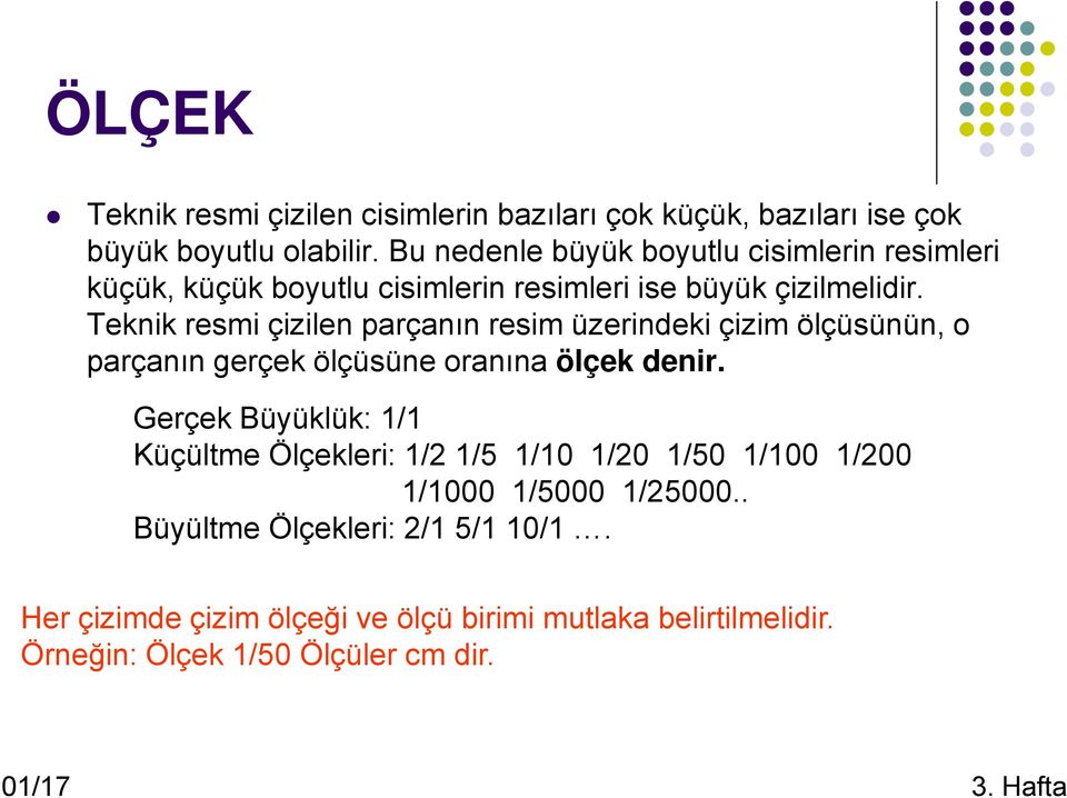 Teknik resmi çizilen parçanın resim üzerindeki çizim ölçüsünün, o parçanın gerçek ölçüsüne oranına ölçek denir.