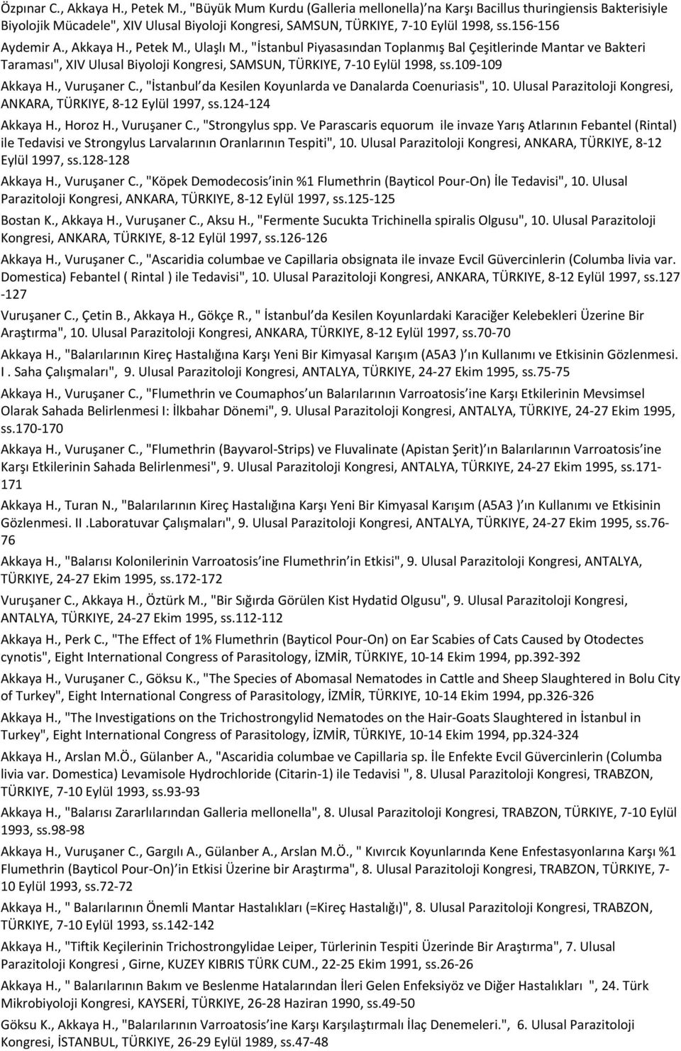 , Akkaya H., Petek M., Ulaşlı M., "İstanbul Piyasasından Toplanmış Bal Çeşitlerinde Mantar ve Bakteri Taraması", XIV Ulusal Biyoloji Kongresi, SAMSUN, TÜRKIYE, 7-10 Eylül 1998, ss.109-109 Akkaya H.