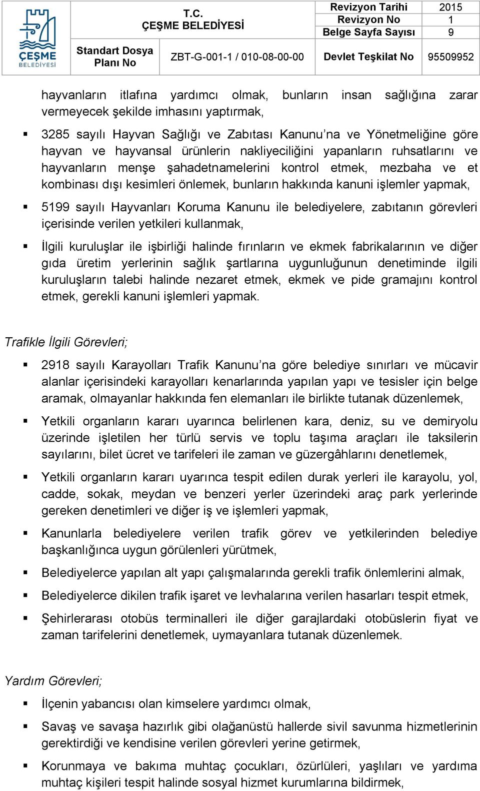 sayılı Hayvanları Koruma Kanunu ile belediyelere, zabıtanın görevleri içerisinde verilen yetkileri kullanmak, İlgili kuruluşlar ile işbirliği halinde fırınların ve ekmek fabrikalarının ve diğer gıda