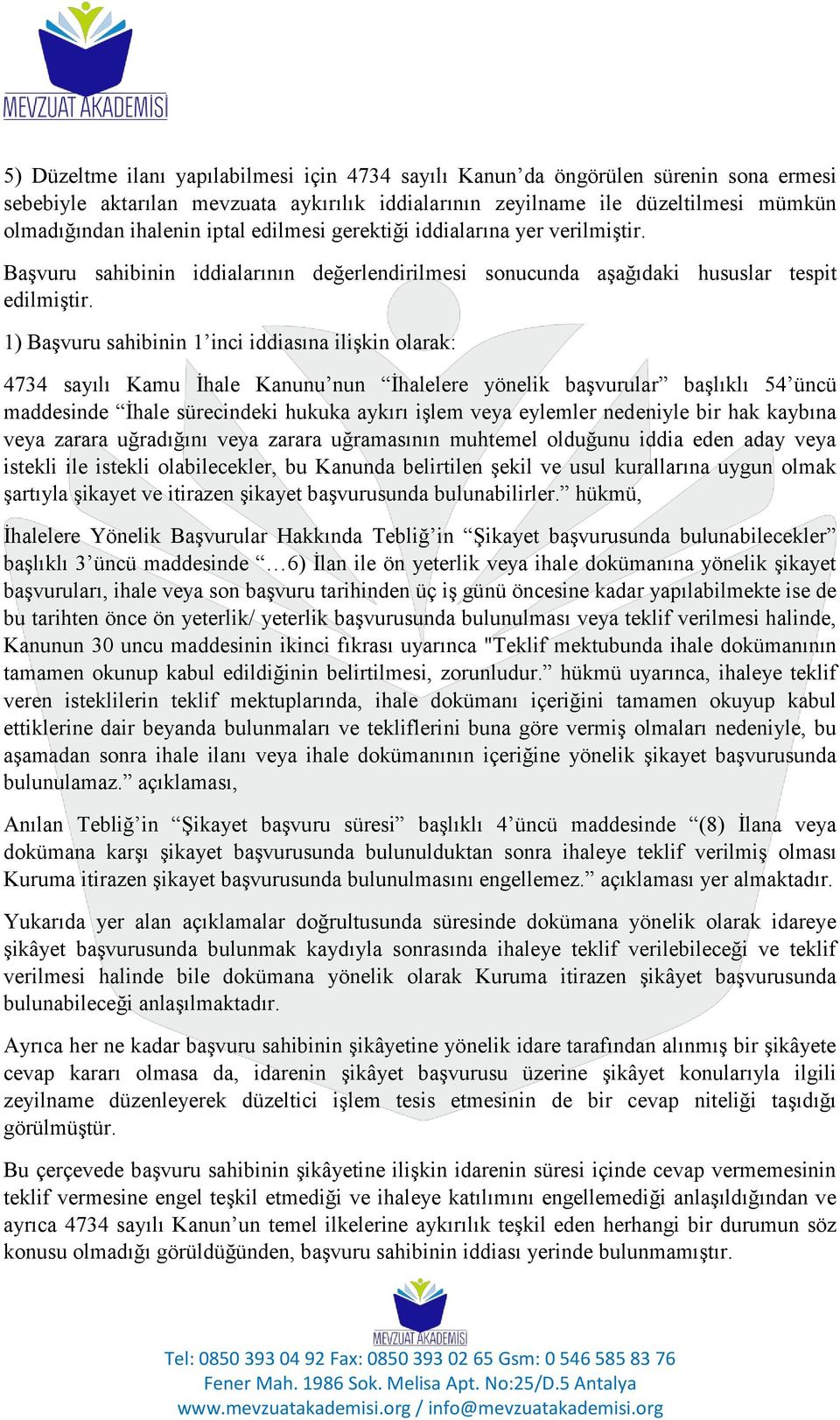 1) Başvuru sahibinin 1 inci iddiasına ilişkin olarak: 4734 sayılı Kamu İhale Kanunu nun İhalelere yönelik başvurular başlıklı 54 üncü maddesinde İhale sürecindeki hukuka aykırı işlem veya eylemler