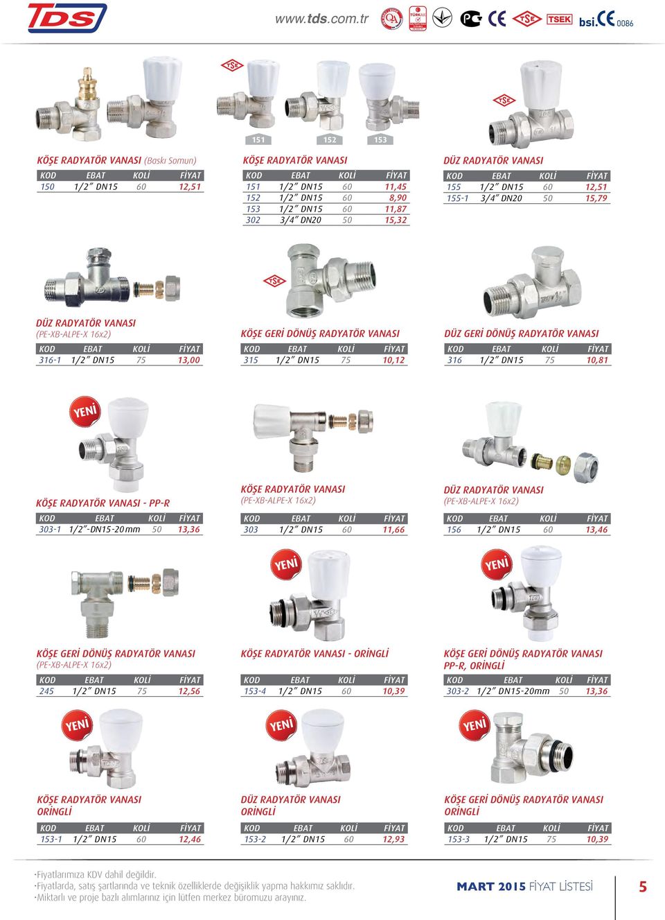 1/2 DN15 75 10,81 KÖŞE RADYATÖR VANASI - PP-R 303-1 1/2 -DN15-20 mm 50 13,36 KÖŞE RADYATÖR VANASI (PE-XB-ALPE-X 16x2) 303 1/2 DN15 60 11,66 DÜZ RADYATÖR VANASI (PE-XB-ALPE-X 16x2) 156 1/2 DN15 60