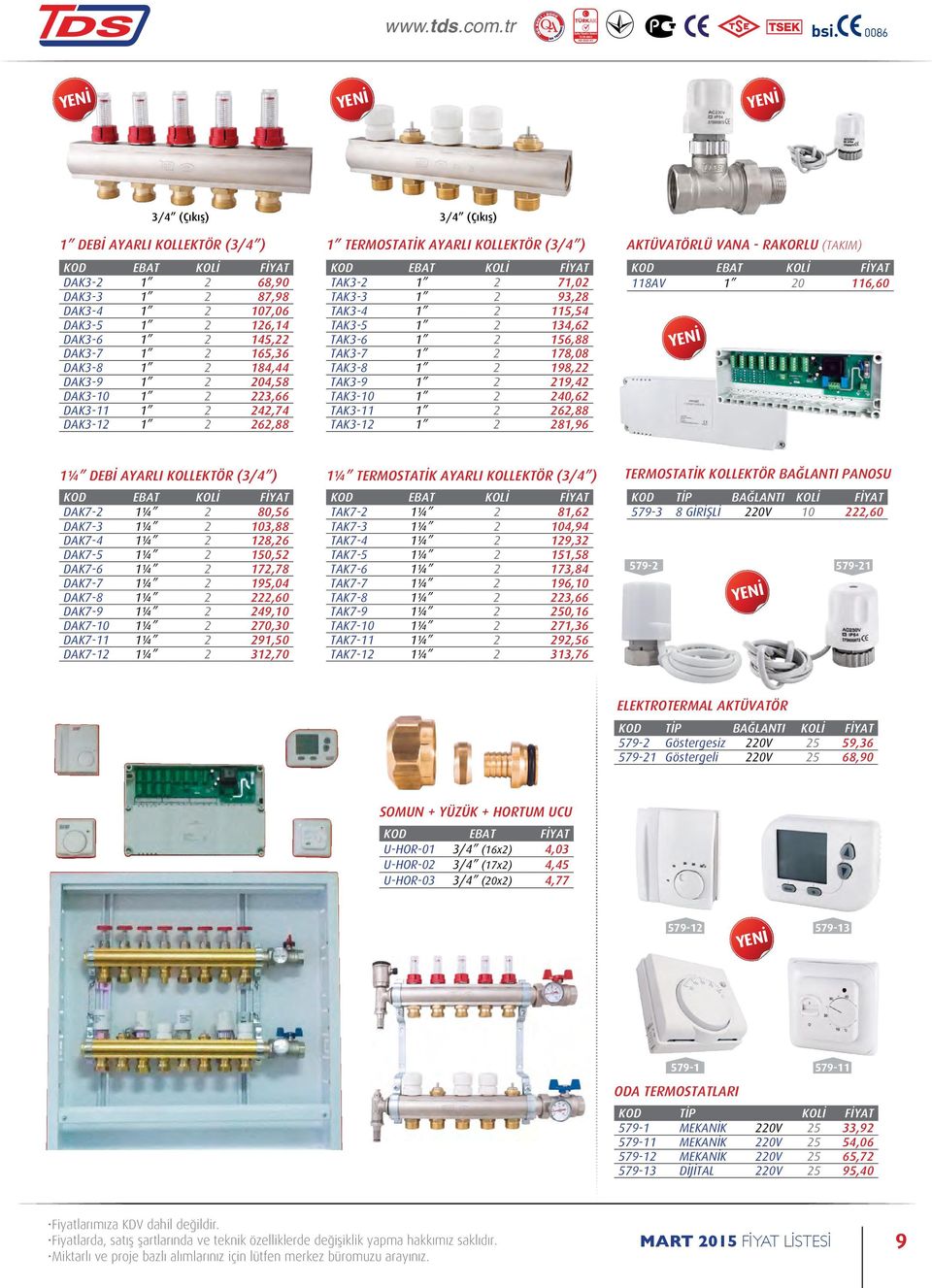 TAK3-8 1 2 198,22 TAK3-9 1 2 219,42 TAK3-10 1 2 240,62 TAK3-11 1 2 262,88 TAK3-12 1 2 281,96 AKTÜVATÖRLÜ VANA - RAKORLU (TAKIM) 118AV 1 20 116,60 1¼ DEBİ AYARLI KOLLEKTÖR (3/4 ) 1¼ TERMOSTATİK AYARLI