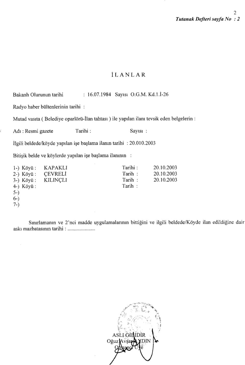 İ-26 Radyo haber bültenlerinin tarihi : Mutad vasıta (Belediye oparlörü-îlan tahtası) ile yapılan ilanı tevsik eden belgelerin : Adı: Resmi gazete Tarihi: Sayısı :