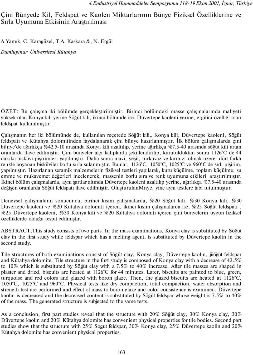 Birinci bölümdeki masse çalışmalarında maliyeti yüksek olan Konya kili yerine Söğüt kili, ikinci bölümde ise, Düvertepe kaoleni yerine, ergitici özelliği olan feldspat kullanılmıştır.