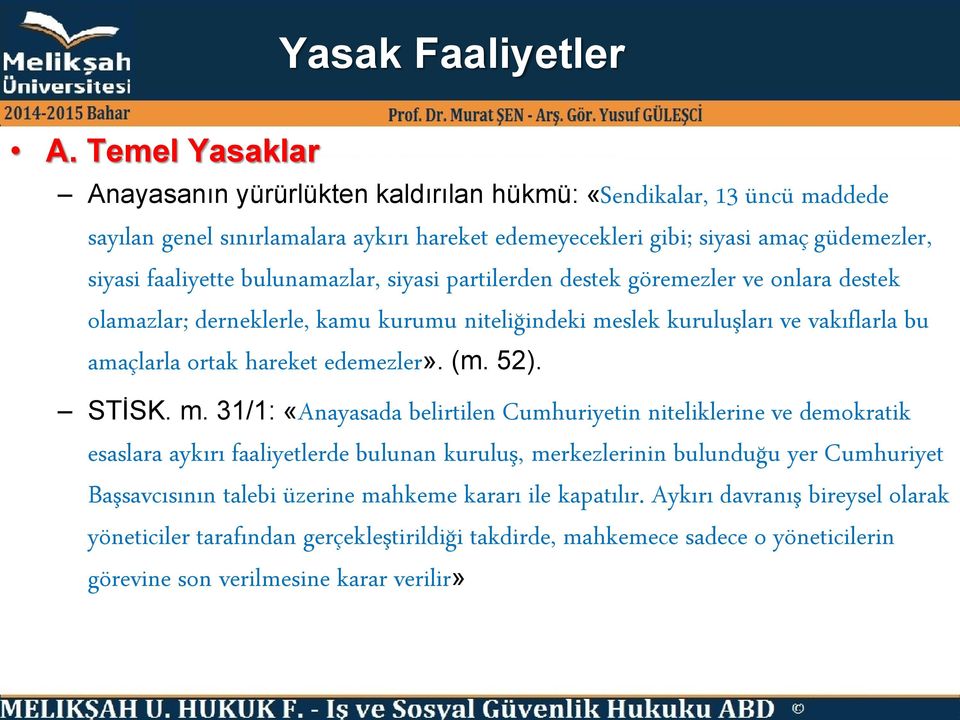 bulunamazlar, siyasi partilerden destek göremezler ve onlara destek olamazlar; derneklerle, kamu kurumu niteliğindeki meslek kuruluşları ve vakıflarla bu amaçlarla ortak hareket edemezler». (m. 52).