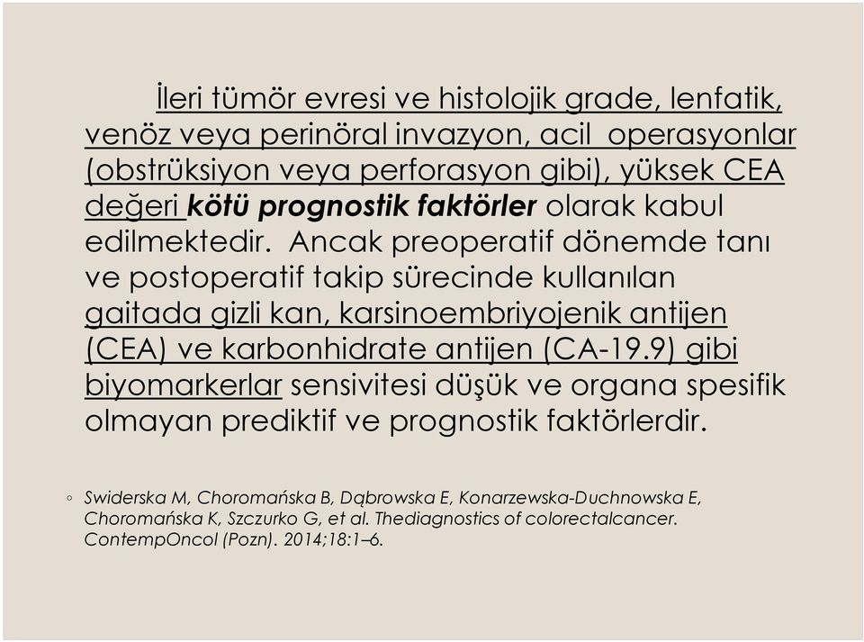 Ancak preoperatif dönemde tanı ve postoperatif takip sürecinde kullanılan gaitada gizli kan, karsinoembriyojenik antijen (CEA) ve karbonhidrate antijen (CA-19.