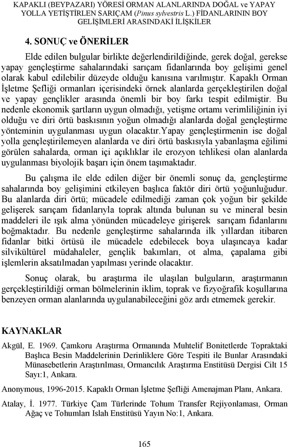 olduğu kanısına varılmıştır. Kapaklı Orman İşletme Şefliği ormanları içerisindeki örnek alanlarda gerçekleştirilen doğal ve yapay gençlikler arasında önemli bir boy farkı tespit edilmiştir.