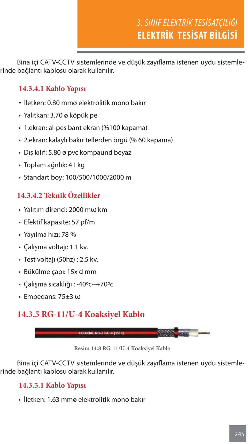 80 ø pvc kompaund beyaz Toplam ağırlık: 41 kg Standart boy: 100/500/1000/2000 m 14.3.4.2 Teknik Özellikler Yalıtım direnci: 2000 mω km Efektif kapasite: 57 pf/m Yayılma hızı: 78 % Çalışma voltajı: 1.