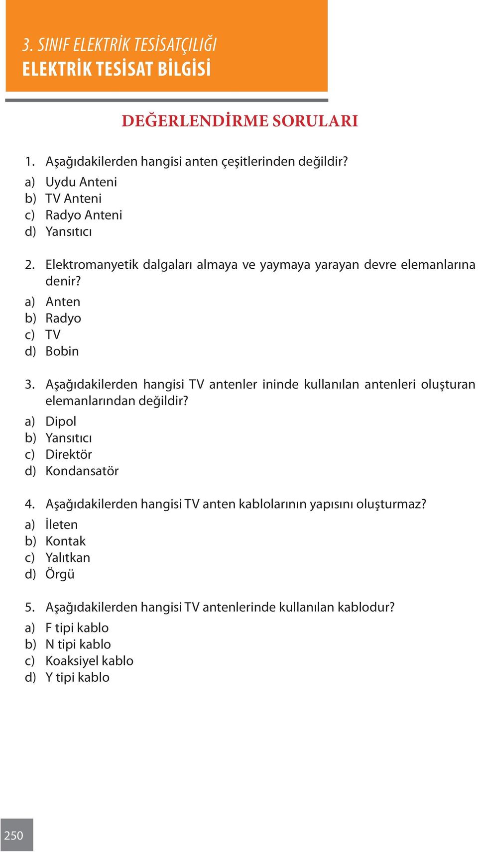 Aşağıdakilerden hangisi TV antenler ininde kullanılan antenleri oluşturan elemanlarından değildir? a) Dipol b) Yansıtıcı c) Direktör d) Kondansatör 4.