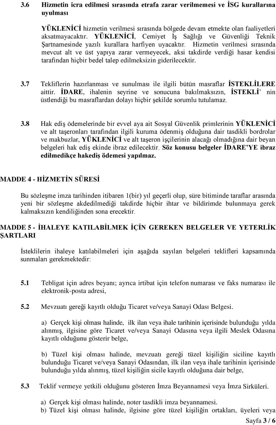 Hizmetin verilmesi sırasında mevcut alt ve üst yapıya zarar vermeyecek, aksi takdirde verdiği hasar kendisi tarafından hiçbir bedel talep edilmeksizin giderilecektir. 3.