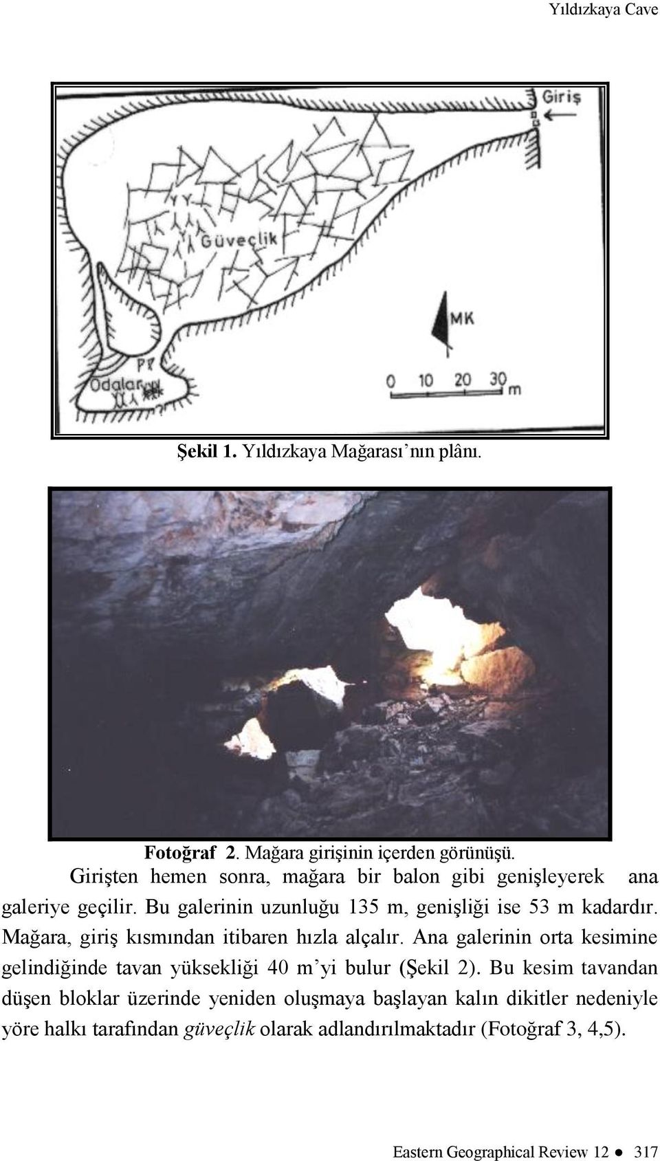 Mağara, giriş kısmından itibaren hızla alçalır. Ana galerinin orta kesimine gelindiğinde tavan yüksekliği 40 m yi bulur (Şekil 2).