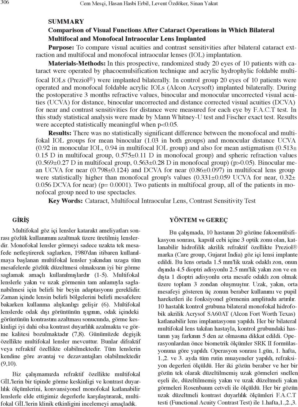 Materials-Methods: In this rosective, randomized study 20 eyes of 10 atients with cataract were oerated by hacoemulsification technique and acrylic hydrohylic foldable multifocal IOLs (Preziol ) were
