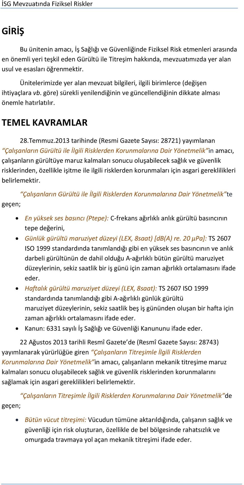 2013 tarihinde (Resmi Gazete Sayısı: 28721) yayımlanan Çalışanların Gürültü ile İlgili Risklerden Korunmalarına Dair Yönetmelik in amacı, çalışanların gürültüye maruz kalmaları sonucu oluşabilecek