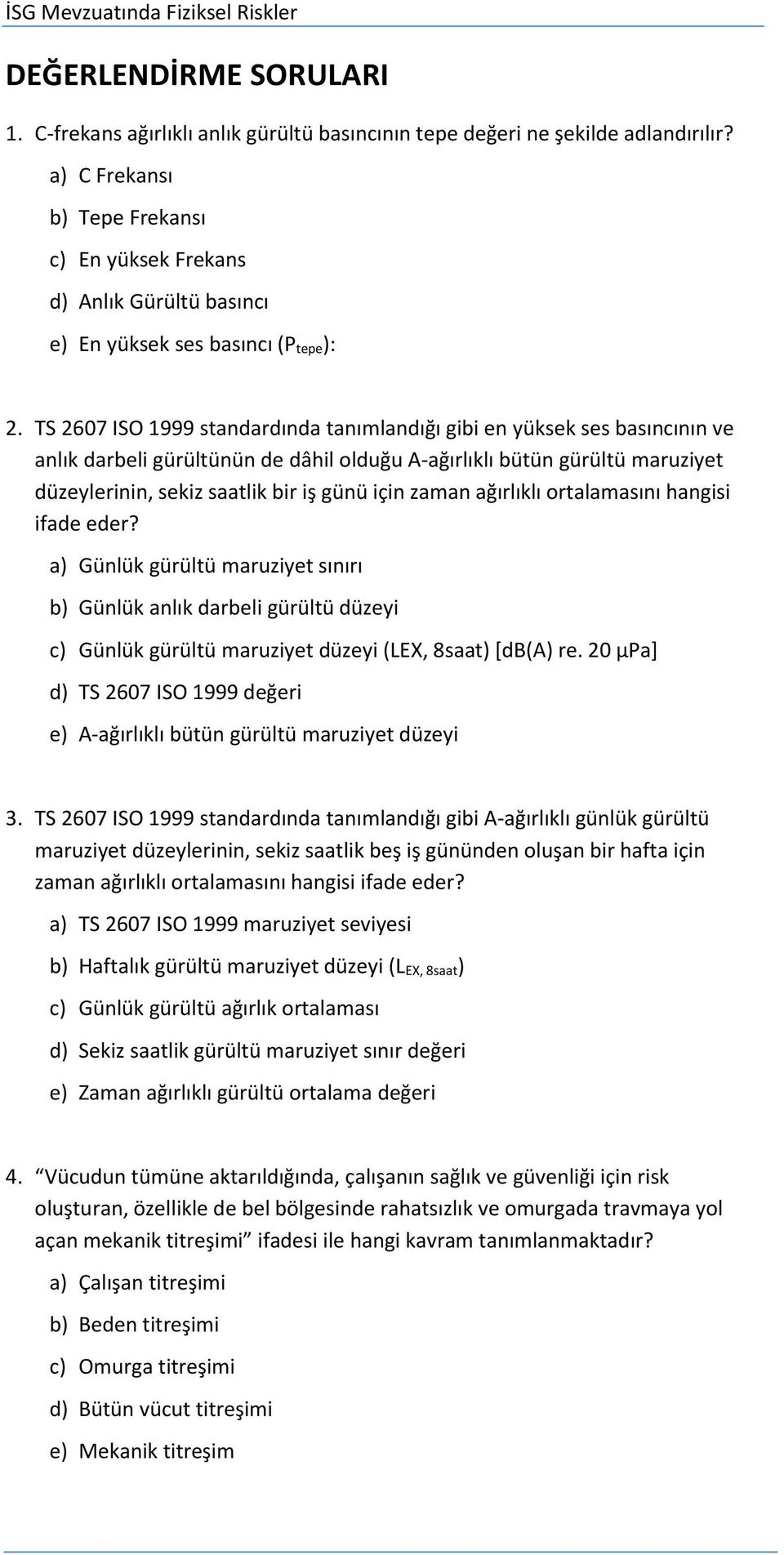 TS 2607 ISO 1999 standardında tanımlandığı gibi en yüksek ses basıncının ve anlık darbeli gürültünün de dâhil olduğu A-ağırlıklı bütün gürültü maruziyet düzeylerinin, sekiz saatlik bir iş günü için