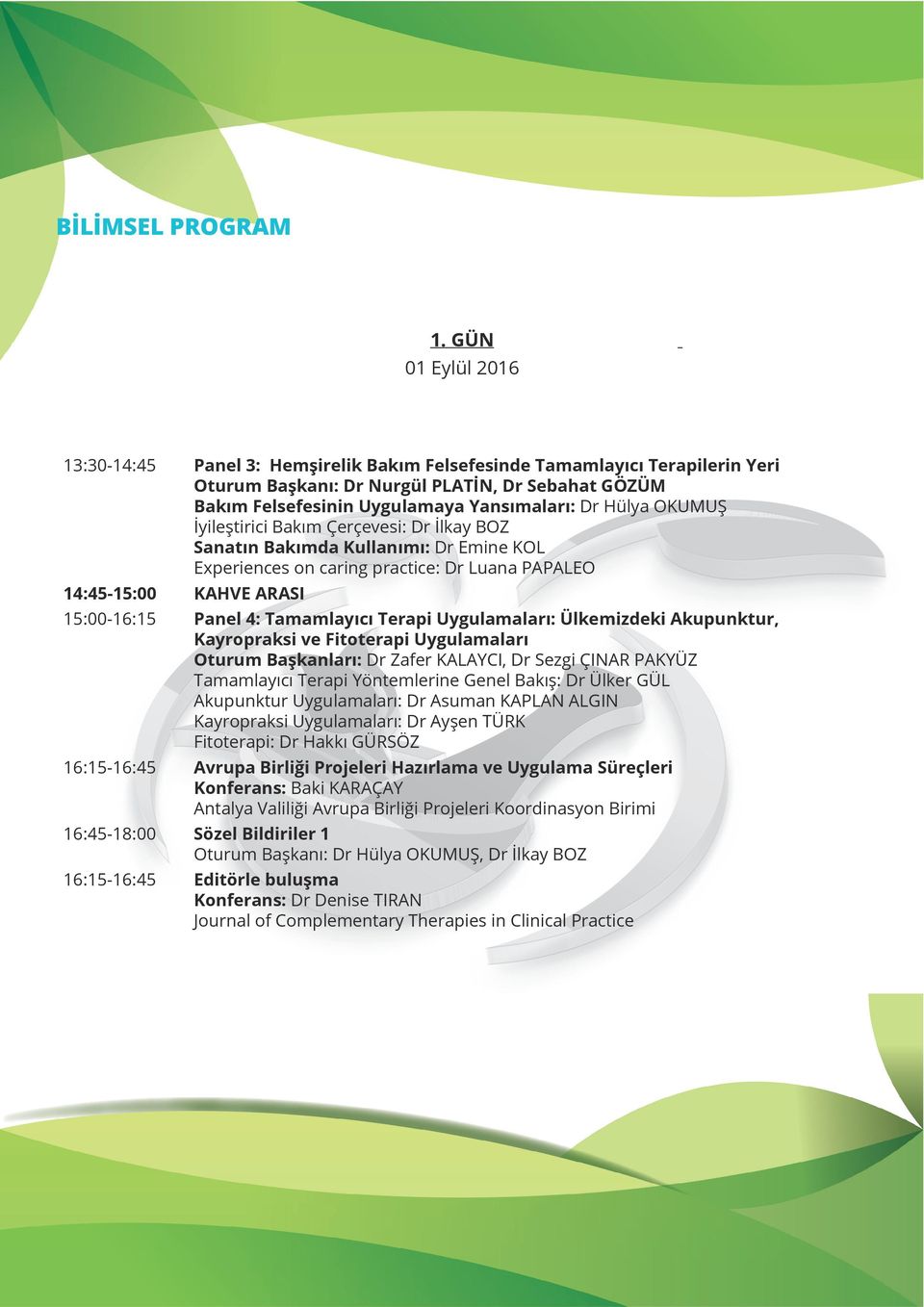 Hülya OKUMUŞ İyileştirici Bakım Çerçevesi: Dr İlkay BOZ Sanatın Bakımda Kullanımı: Dr Emine KOL Experiences on caring practice: Dr Luana PAPALEO 14:45-15:00 KAHVE ARASI 15:00-16:15 Panel 4: