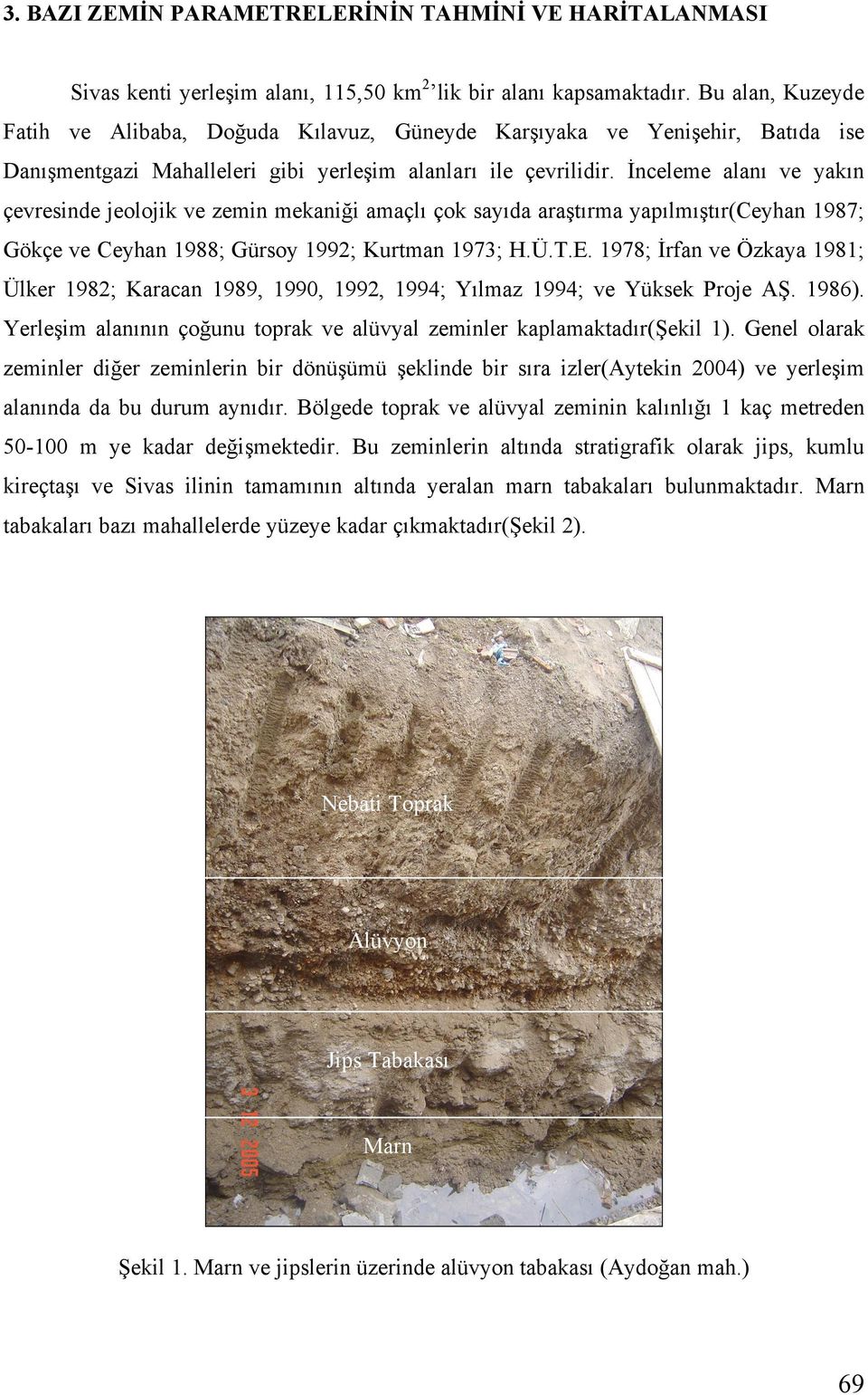 nceleme alanı ve yakın çevresinde jeolojik ve zemin mekani i amaçlı çok sayıda ara tırma yapılmı tır(ceyhan 1987; Gökçe ve Ceyhan 1988; Gürsoy 1992; Kurtman 1973; H.Ü.T.E.