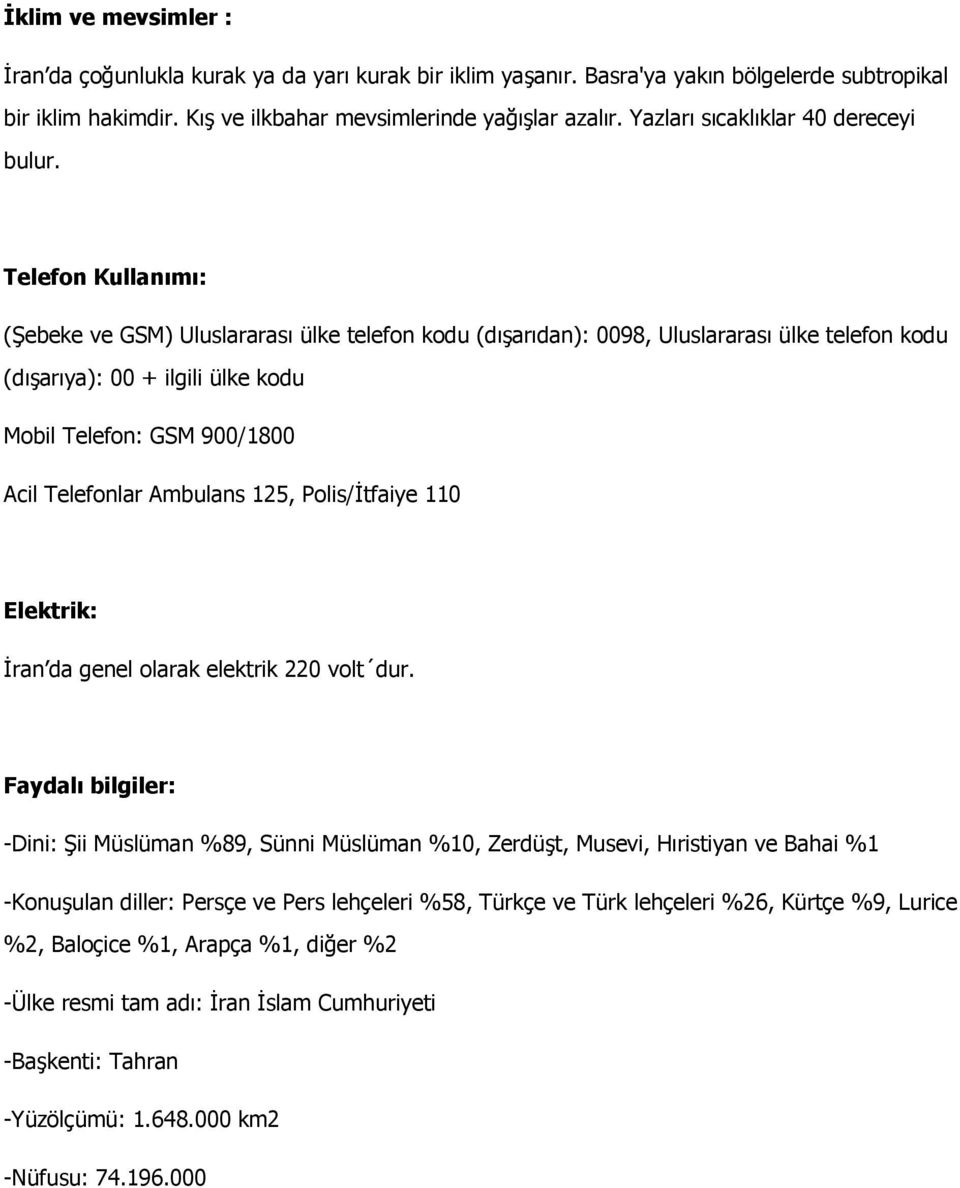 Telefon Kullanımı: (Şebeke ve GSM) Uluslararası ülke telefon kodu (dışarıdan): 0098, Uluslararası ülke telefon kodu (dışarıya): 00 + ilgili ülke kodu Mobil Telefon: GSM 900/1800 Acil Telefonlar