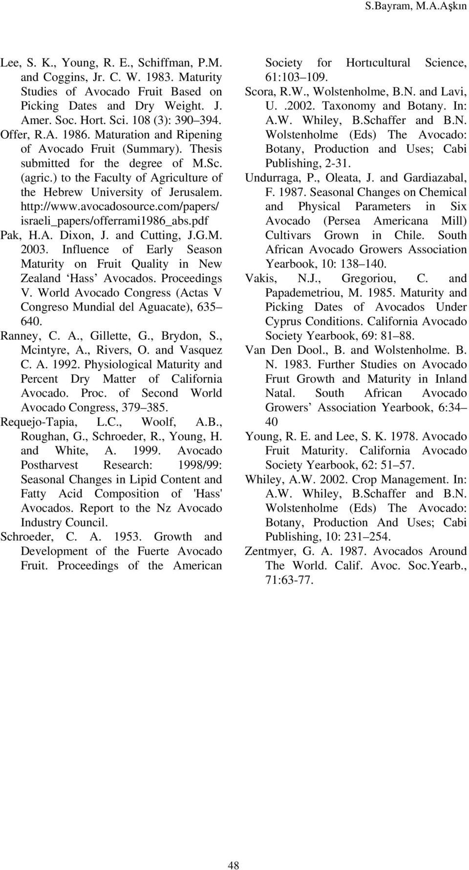 com/papers/ israeli_papers/offerrami1986_abs.pdf Pak, H.A. Dixon, J. and Cutting, J.G.M. 2003. Influence of Early Season Maturity on Fruit Quality in New Zealand Hass Avocados. Proceedings V.