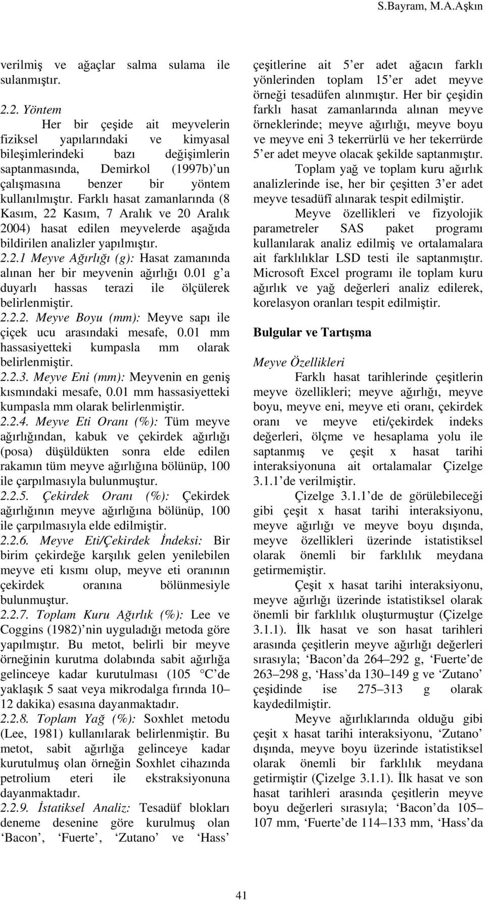 Farklı hasat zamanlarında (8 Kasım, 22 Kasım, 7 Aralık ve 20 Aralık 2004) hasat edilen meyvelerde aşağıda bildirilen analizler yapılmıştır. 2.2.1 Meyve Ağırlığı (g): Hasat zamanında alınan her bir meyvenin ağırlığı 0.