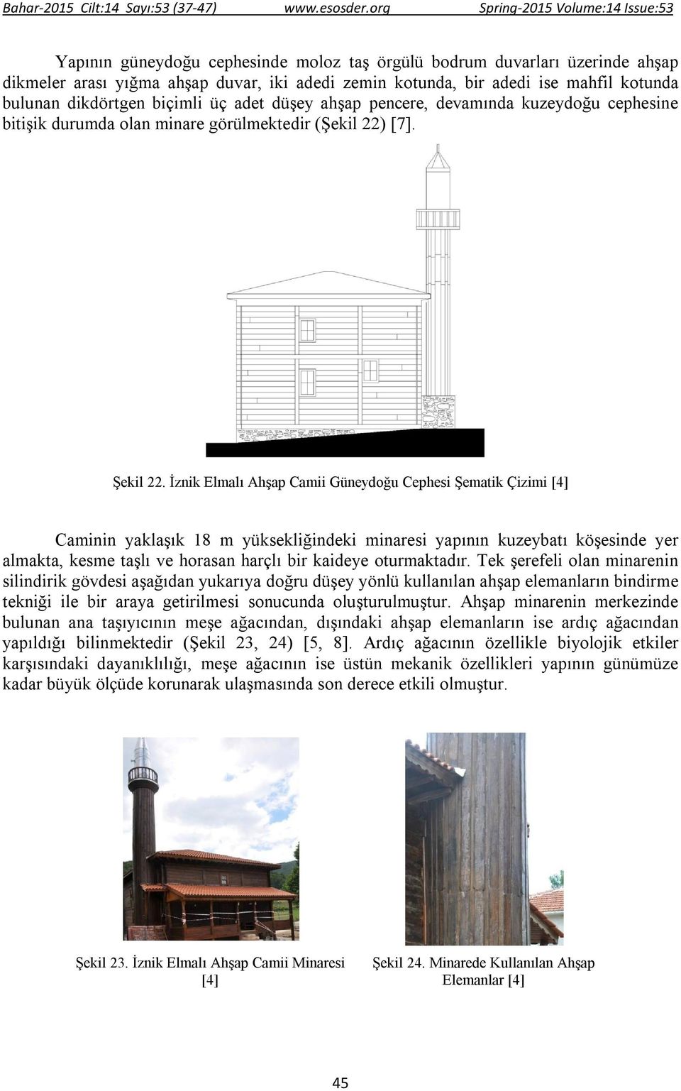 İznik Elmalı Ahşap Camii Güneydoğu Cephesi Şematik Çizimi [4] Caminin yaklaşık 18 m yüksekliğindeki minaresi yapının kuzeybatı köşesinde yer almakta, kesme taşlı ve horasan harçlı bir kaideye