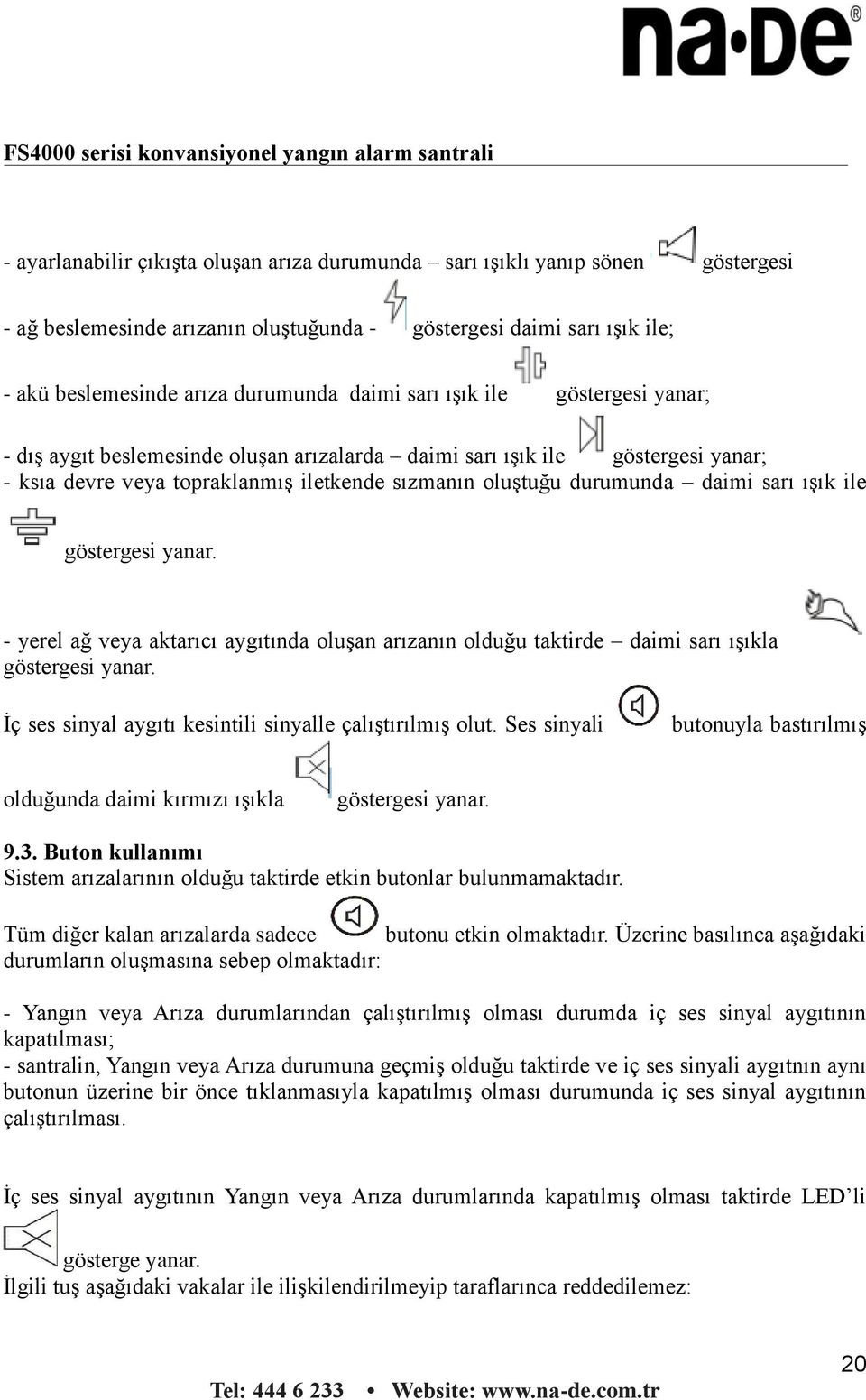 ile göstergesi yanar. - yerel ağ veya aktarıcı aygıtında oluşan arızanın olduğu taktirde daimi sarı ışıkla göstergesi yanar. İç ses sinyal aygıtı kesintili sinyalle çalıştırılmış olut.