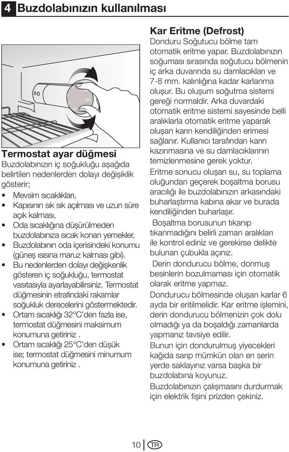 Bu nedenlerden dolayı değişkenlik gösteren iç soğukluğu, termostat vasıtasıyla ayarlayabilirsiniz. Termostat düğmesinin etrafındaki rakamlar soğukluk derecelerini göstermektedir.