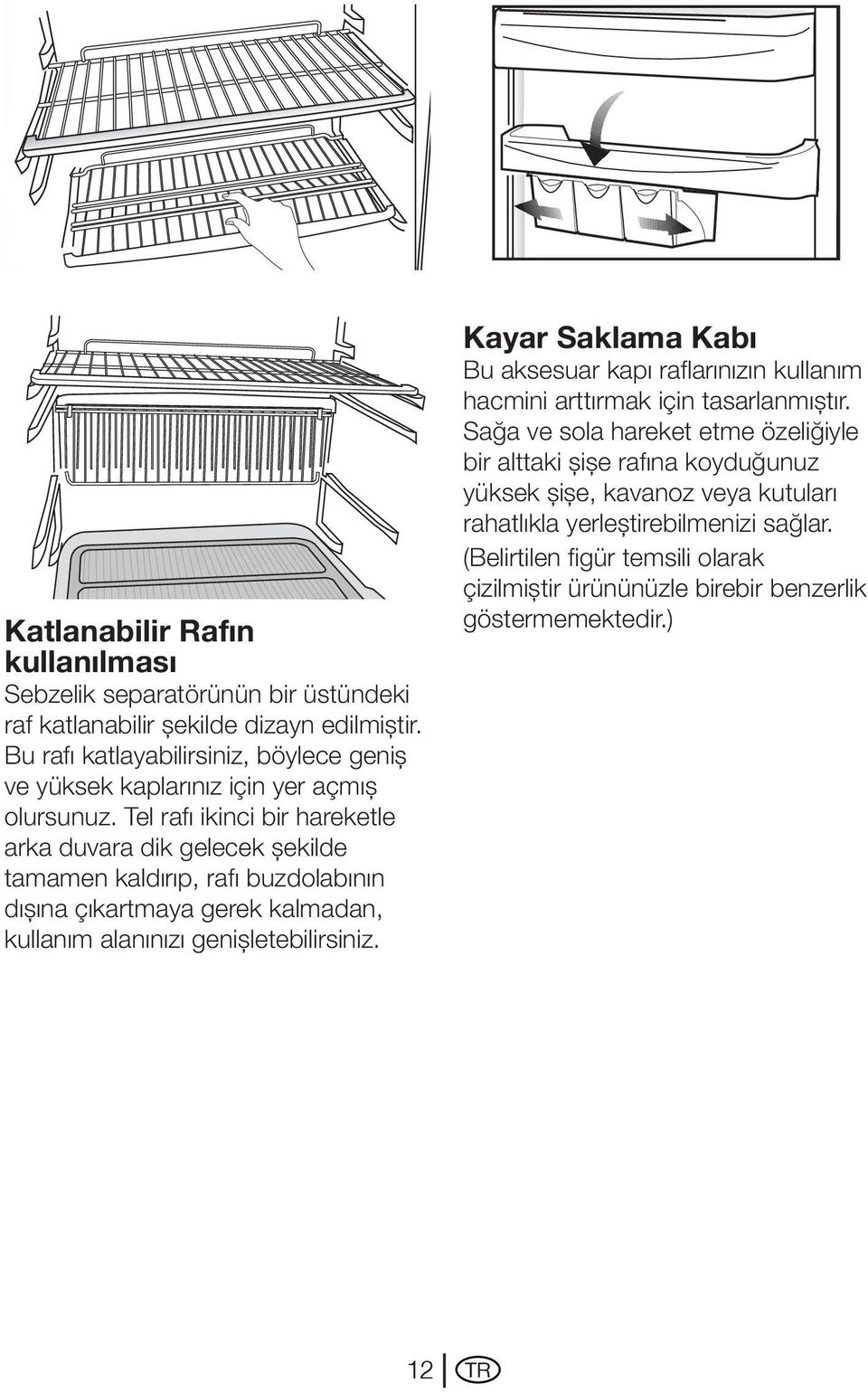 Tel rafı ikinci bir hareketle arka duvara dik gelecek şekilde tamamen kaldırıp, rafı buzdolabının dışına çıkartmaya gerek kalmadan, kullanım alanınızı genişletebilirsiniz.