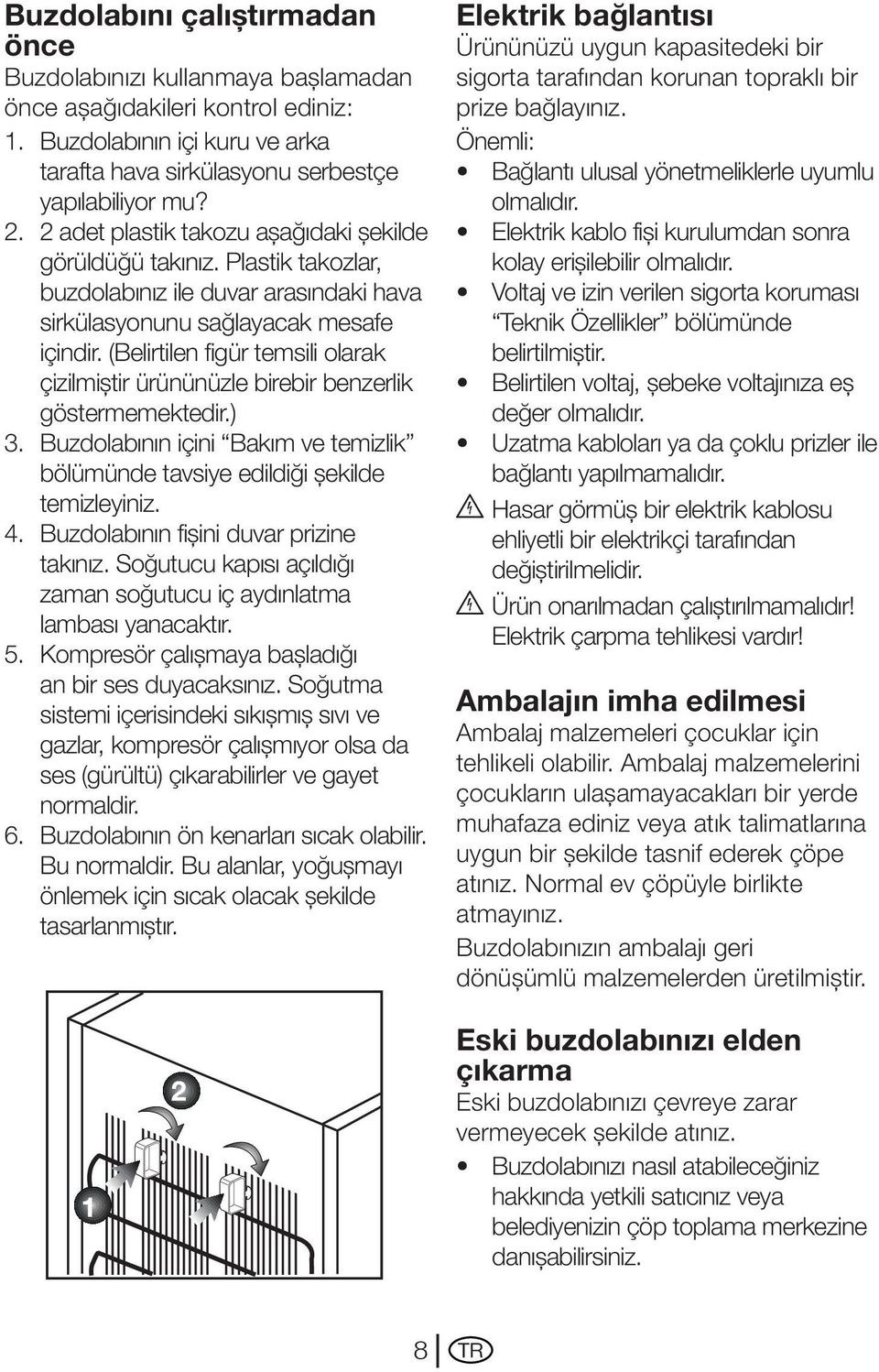 (Belirtilen figür temsili olarak çizilmiştir ürününüzle birebir benzerlik göstermemektedir.) 3. Buzdolabının içini Bakım ve temizlik bölümünde tavsiye edildiği şekilde temizleyiniz. 4.