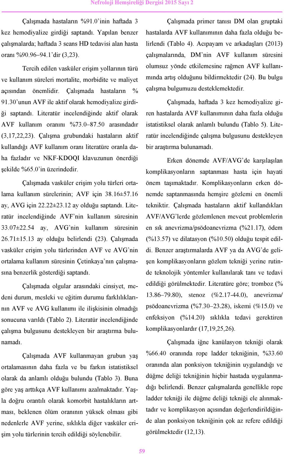 30 unun AVF ile aktif olarak hemodiyalize girdiği saptandı. Literatür incelendiğinde aktif olarak AVF kullanım oranını %73.0 87.50 arasındadır (3,17,22,23).