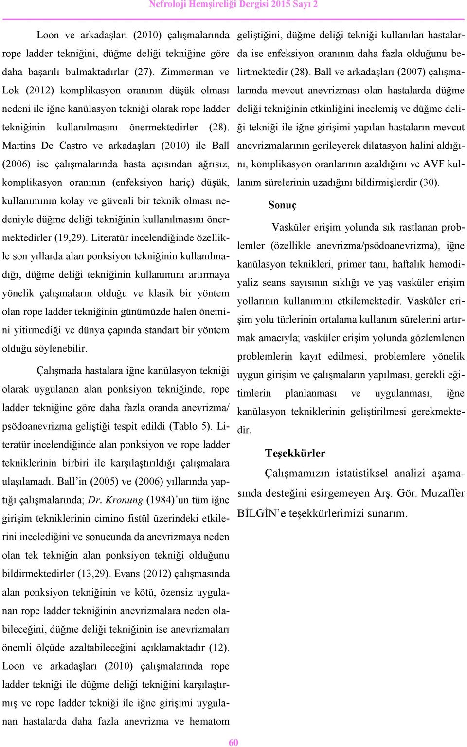 Martins De Castro ve arkadaşları (2010) ile Ball (2006) ise çalışmalarında hasta açısından ağrısız, komplikasyon oranının (enfeksiyon hariç) düşük, kullanımının kolay ve güvenli bir teknik olması