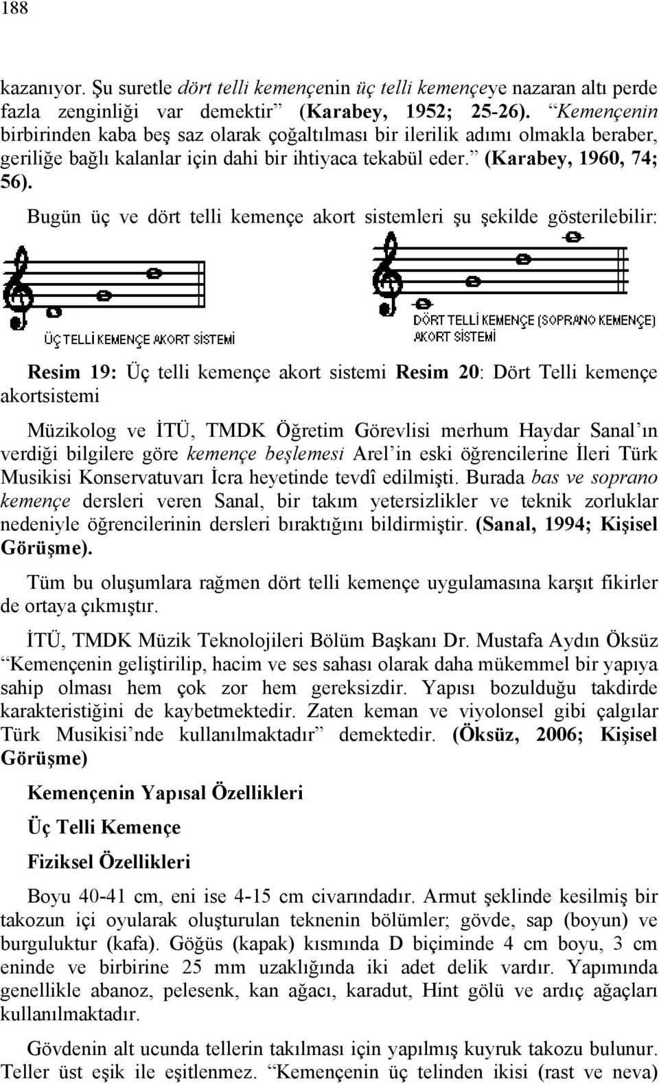 Bugün üç ve dört telli kemençe akort sistemleri şu şekilde gösterilebilir: Resim 19: Üç telli kemençe akort sistemi Resim 20: Dört Telli kemençe akortsistemi Müzikolog ve İTÜ, TMDK Öğretim Görevlisi