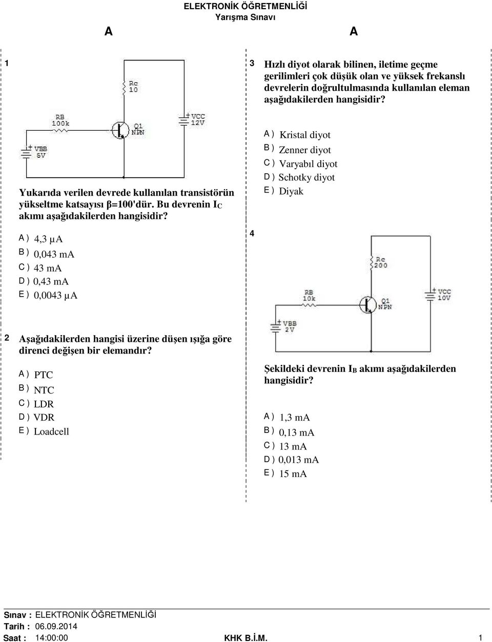 Bu devrenin I C akımı ) Kristal diyot B ) Zenner diyot C ) Varyabıl diyot D ) Schotky diyot E ) Diyak ) 4,3 µ B ) 0,043 m C ) 43 m D ) 0,43 m E )