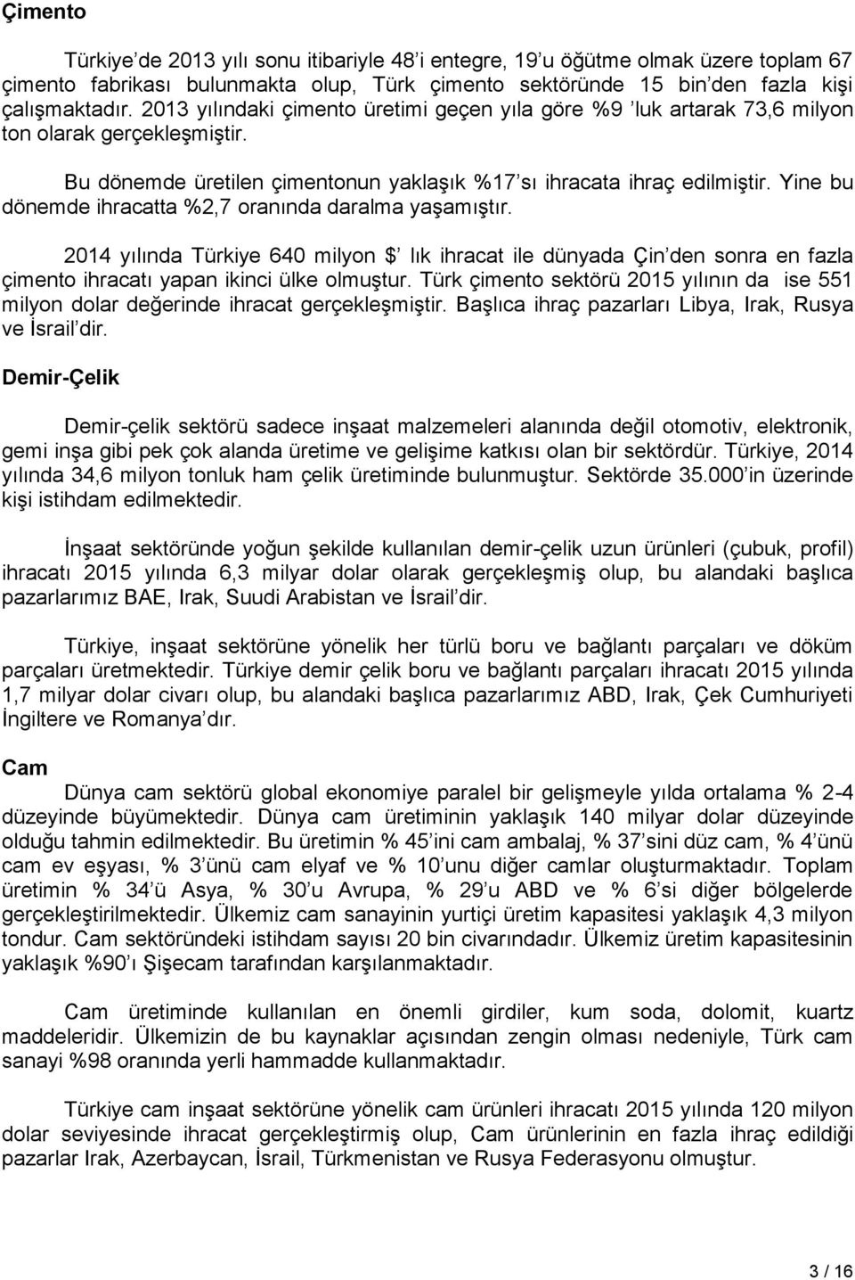 Yine bu dönemde ihracatta %2,7 oranında daralma yaşamıştır. 2014 yılında Türkiye 640 milyon $ lık ihracat ile dünyada Çin den sonra en fazla çimento ihracatı yapan ikinci ülke olmuştur.