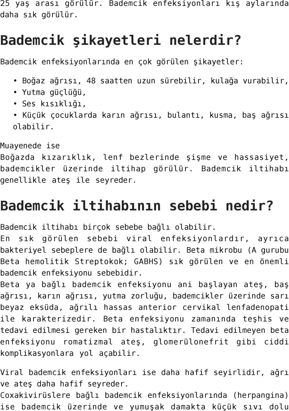 ağrısı olabilir. Muayenede ise Boğazda kızarıklık, lenf bezlerinde şişme ve hassasiyet, bademcikler üzerinde iltihap görülür. Bademcik iltihabı genellikle ateş ile seyreder.