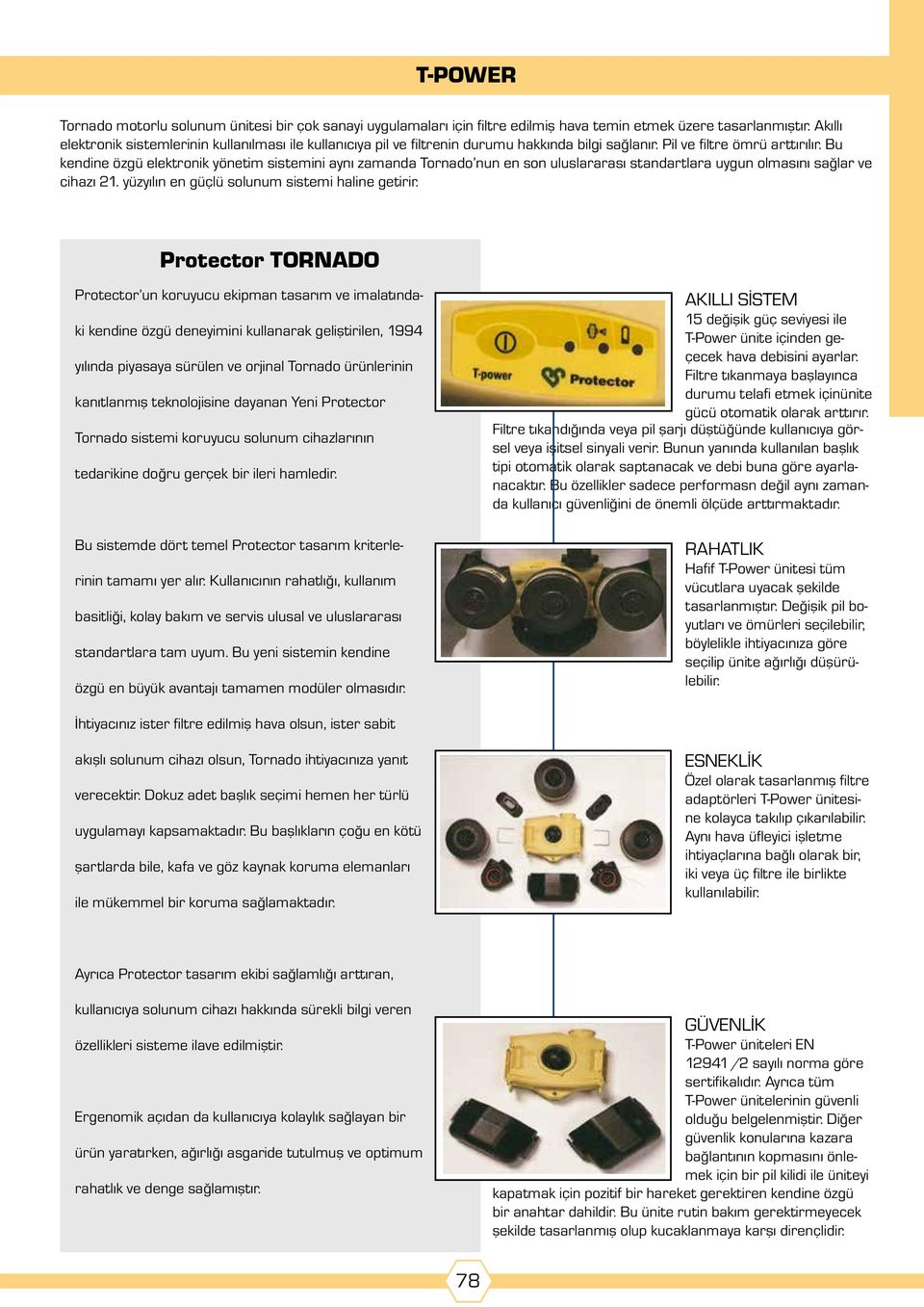 Bu kendine özgü elektronik yönetim sistemini aynı zamanda Tornado nun en son uluslararası standartlara uygun olmasını sağlar ve cihazı 21. yüzyılın en güçlü solunum sistemi haline getirir.