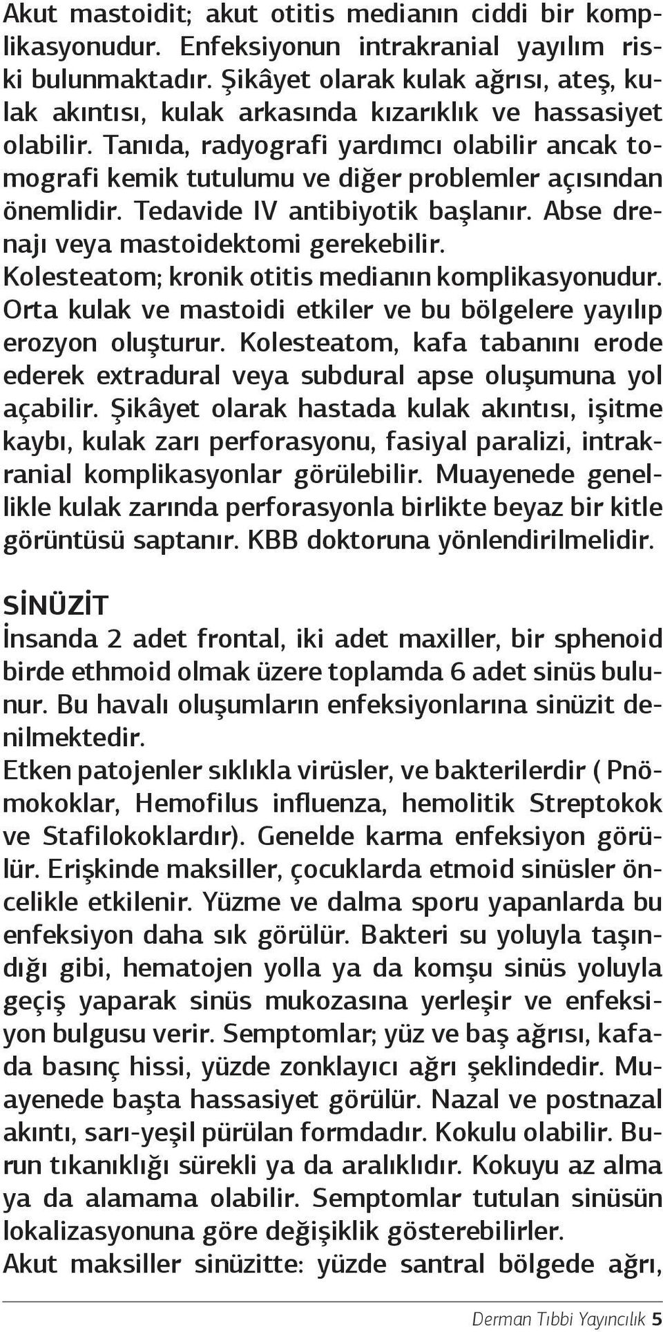 Tanıda, radyografi yardımcı olabilir ancak tomografi kemik tutulumu ve diğer problemler açısından önemlidir. Tedavide IV antibiyotik başlanır. Abse drenajı veya mastoidektomi gerekebilir.