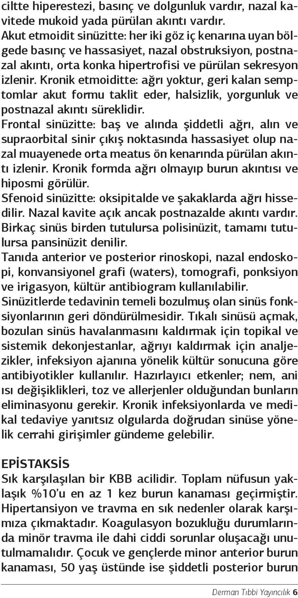 Kronik etmoiditte: ağrı yoktur, geri kalan semptomlar akut formu taklit eder, halsizlik, yorgunluk ve postnazal akıntı süreklidir.