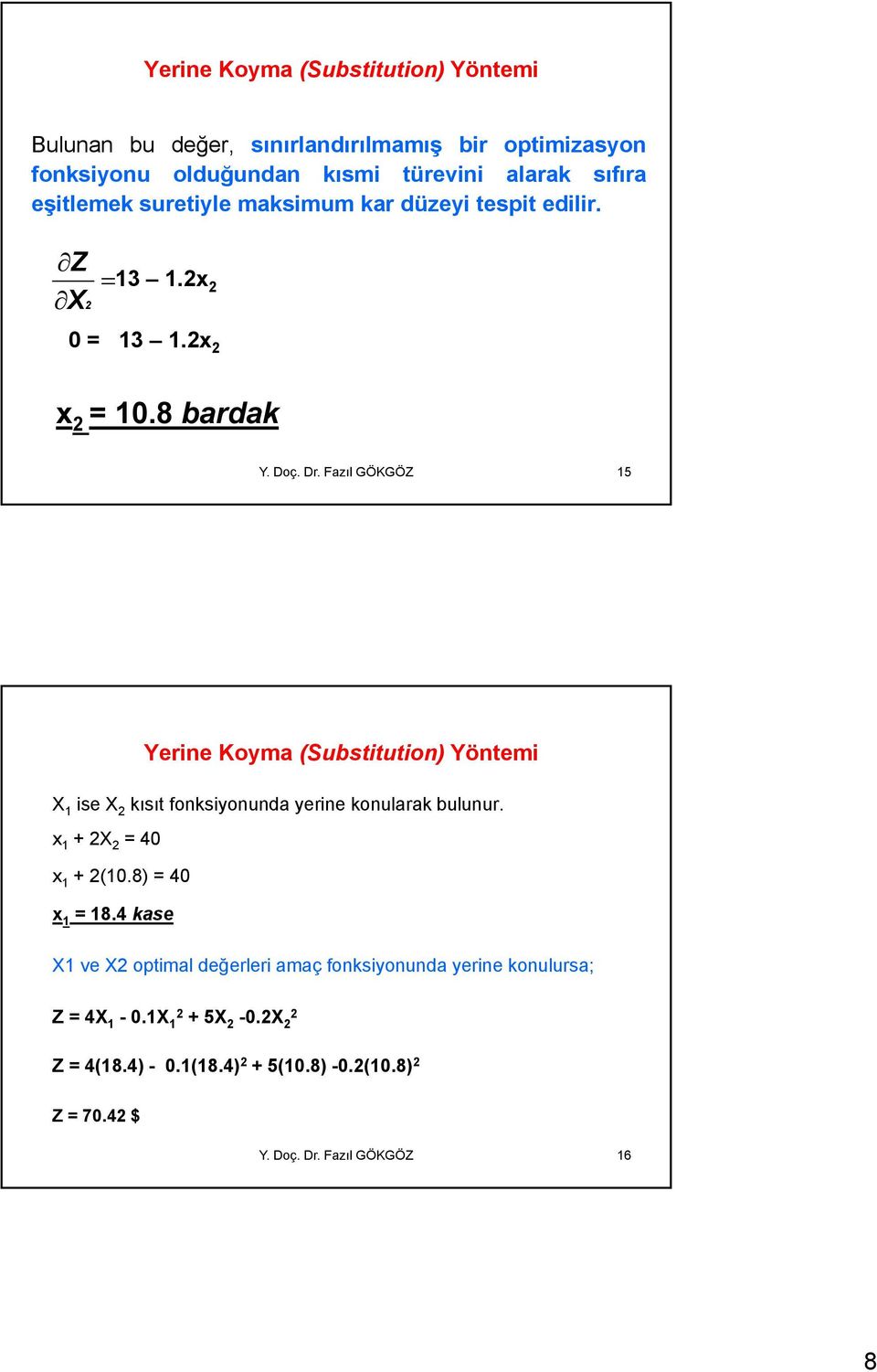 Fazıl GÖKGÖZ 15 Yerine Koyma (Substitution) Yöntemi X 1 ise X 2 kısıt fonksiyonunda yerine konularak bulunur. x 1 +2X 2 =40 x 1 + 2(10.8) = 40 x 1 = 18.