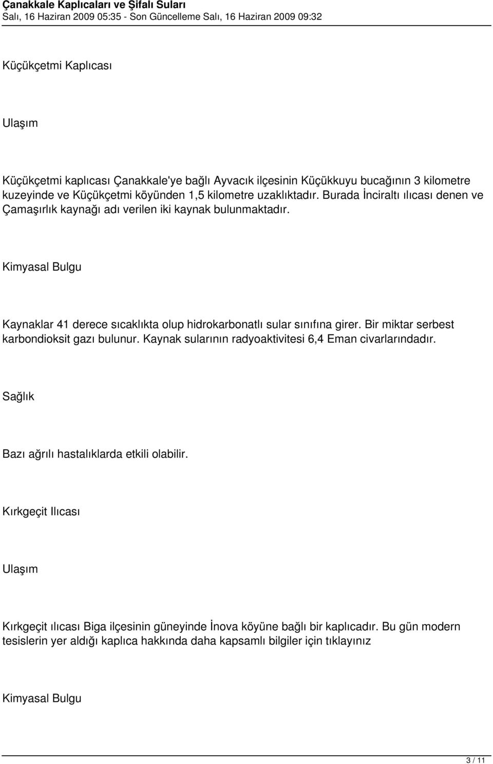 Kaynaklar 41 derece sıcaklıkta olup hidrokarbonatlı sular sınıfına girer. Bir miktar serbest karbondioksit gazı bulunur.