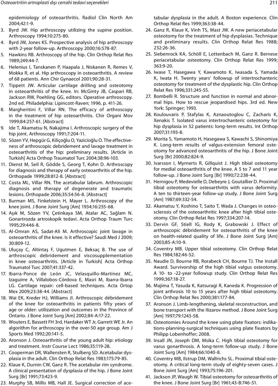 Clin Orthop Relat Res 1989;249:44-7. 6. Helenius I, Tanskanen P, Haapala J, Niskanen R, Remes V, Mokka R, et al. Hip arthroscopy in osteoarthritis. A review of 68 patients.