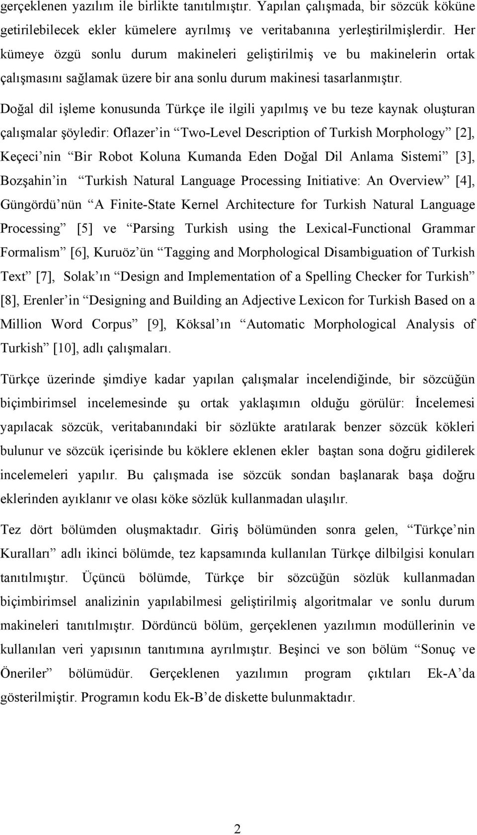 Doğal dil işleme konusunda Türkçe ile ilgili yapılmış ve bu teze kaynak oluşturan çalışmalar şöyledir: Oflazer in Two-Level Description of Turkish Morphology [2], Keçeci nin Bir Robot Koluna Kumanda