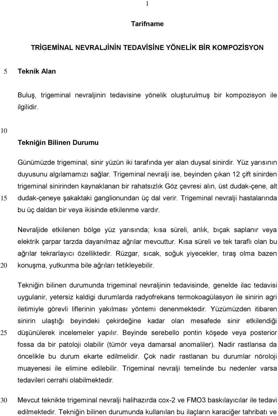 Trigeminal nevralji ise, beyinden çıkan 12 çift sinirden trigeminal sinirinden kaynaklanan bir rahatsızlık Göz çevresi alın, üst dudak-çene, alt dudak-çeneye şakaktaki ganglionundan üç dal verir.