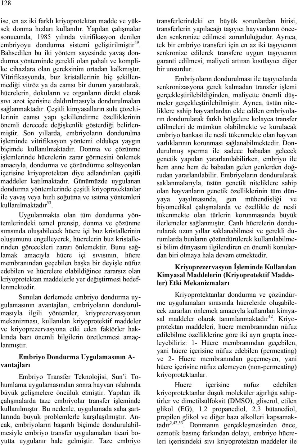 Vitrifikasyonda, buz kristallerinin hiç şekillenmediği vitröz ya da camsı bir durum yaratılarak, hücrelerin, dokuların ve organların direkt olarak sıvı azot içerisine daldırılmasıyla dondurulmaları